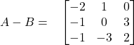 A - B = \hspace{0.3cm} \begin{bmatrix} -2 & 1 & 0\\ -1 & 0 & 3\\ -1 & -3 & 2 \end{bmatrix}