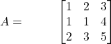 A = \hspace{1cm} \begin{bmatrix} 1 & 2 & 3\\ 1 & 1 & 4\\ 2 & 3 & 5 \end{bmatrix}