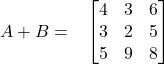 A + B = \hspace{0.3cm} \begin{bmatrix} 4 & 3 & 6\\ 3 & 2 & 5\\ 5 & 9 & 8 \end{bmatrix}