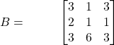 B = \hspace{1cm} \begin{bmatrix} 3 & 1 & 3\\ 2 & 1 & 1\\ 3 & 6 & 3 \end{bmatrix}